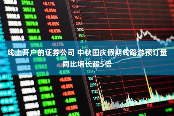 线上开户的证券公司 中秋国庆假期线路游预订量同比增长超5倍