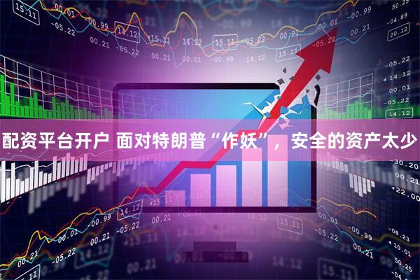 配资平台开户 面对特朗普“作妖”，安全的资产太少