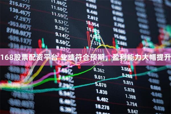 168股票配资平台 业绩符合预期，盈利能力大幅提升
