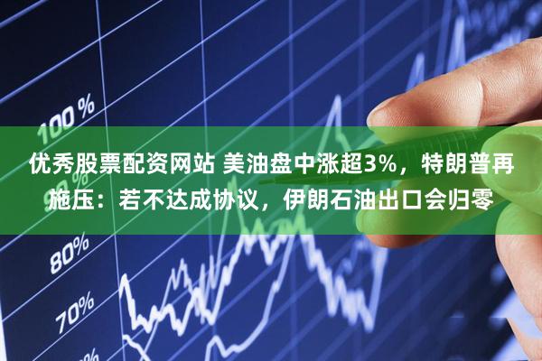 优秀股票配资网站 美油盘中涨超3%，特朗普再施压：若不达成协议，伊朗石油出口会归零