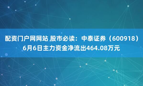 配资门户网网站 股市必读：中泰证券（600918）6月6日主力资金净流出464.08万元
