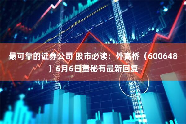 最可靠的证券公司 股市必读：外高桥（600648）6月6日董秘有最新回复