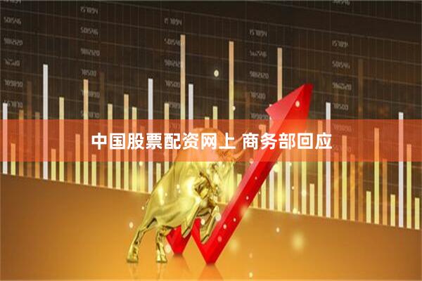 中国股票配资网上 商务部回应