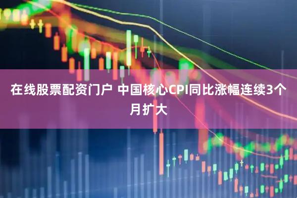 在线股票配资门户 中国核心CPI同比涨幅连续3个月扩大