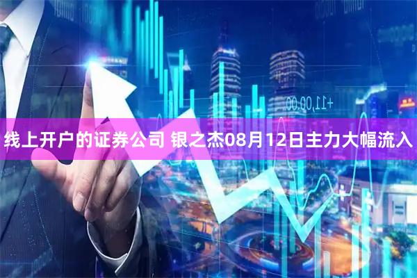 线上开户的证券公司 银之杰08月12日主力大幅流入