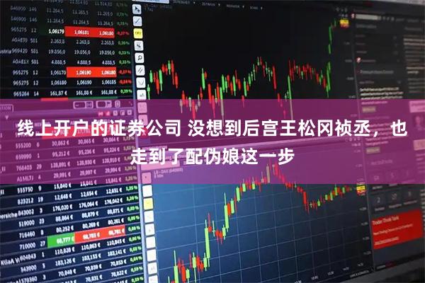 线上开户的证券公司 没想到后宫王松冈祯丞，也走到了配伪娘这一步